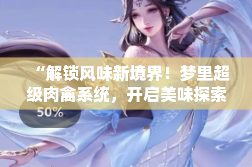 “解锁风味新境界！梦里超级肉禽系统，开启美味探索之旅！”