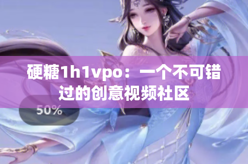 硬糖1h1vpo：一个不可错过的创意视频社区