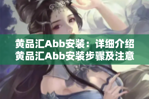 黄品汇Abb安装：详细介绍黄品汇Abb安装步骤及注意事项