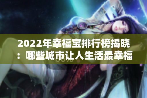 2022年幸福宝排行榜揭晓：哪些城市让人生活最幸福？