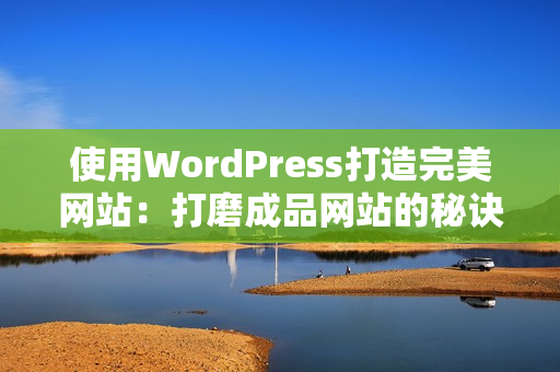 使用WordPress打造完美网站：打磨成品网站的秘诀