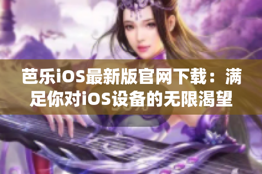 芭乐iOS最新版官网下载：满足你对iOS设备的无限渴望(1)