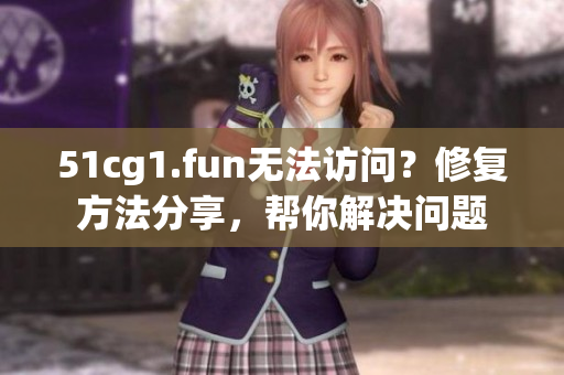51cg1.fun无法访问？修复方法分享，帮你解决问题