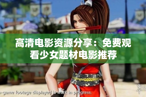 高清电影资源分享：免费观看少女题材电影推荐