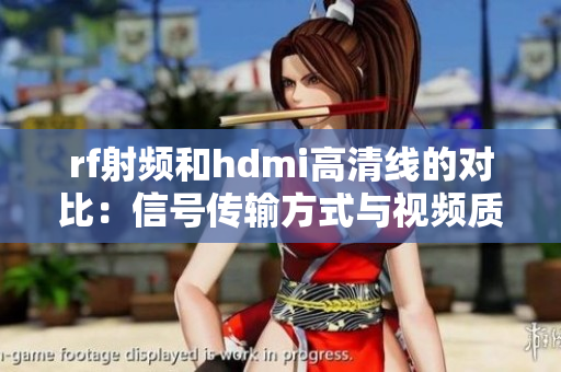 rf射频和hdmi高清线的对比：信号传输方式与视频质量有何异同？