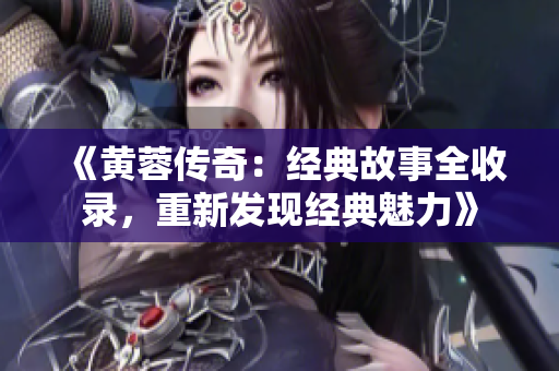 《黄蓉传奇：经典故事全收录，重新发现经典魅力》