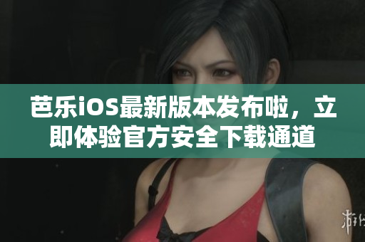 芭乐iOS最新版本发布啦，立即体验官方安全下载通道