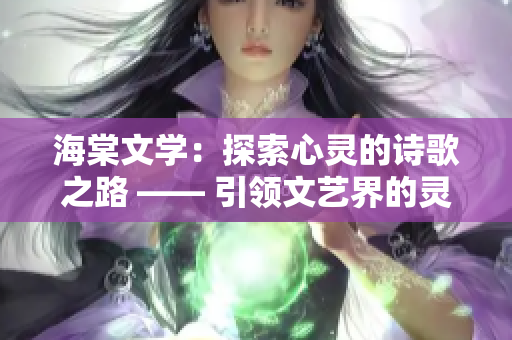 海棠文学：探索心灵的诗歌之路 —— 引领文艺界的灵魂探险家