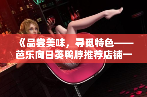 《品尝美味，寻觅特色——芭乐向日葵鸭脖推荐店铺一览》