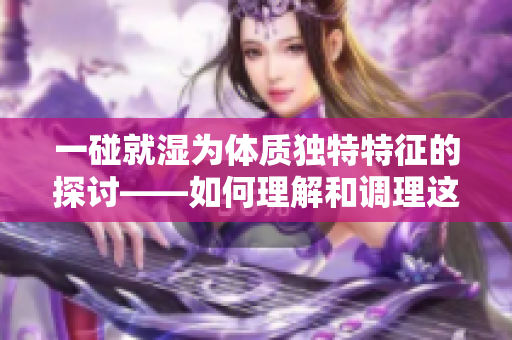 一碰就湿为体质独特特征的探讨——如何理解和调理这种体质？