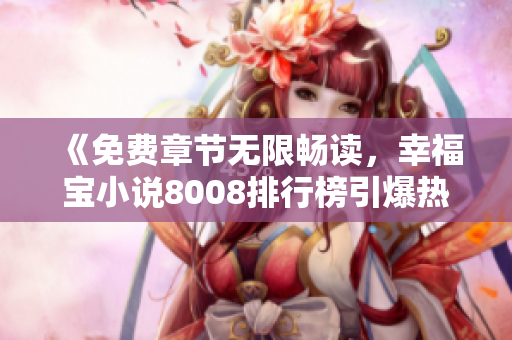 《免费章节无限畅读，幸福宝小说8008排行榜引爆热门》