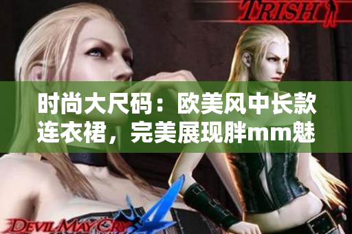 时尚大尺码：欧美风中长款连衣裙，完美展现胖mm魅力