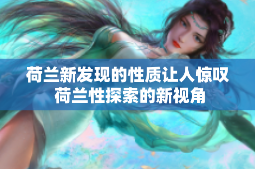 荷兰新发现的性质让人惊叹 荷兰性探索的新视角