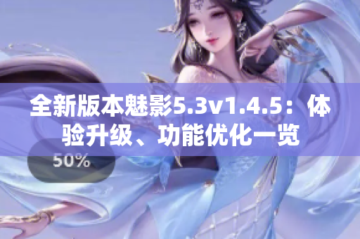 全新版本魅影5.3v1.4.5：体验升级、功能优化一览