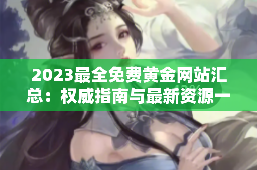 2023最全免费黄金网站汇总：权威指南与最新资源一网打尽