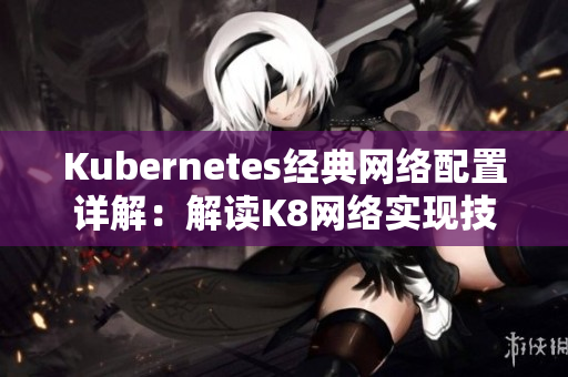 Kubernetes经典网络配置详解：解读K8网络实现技术