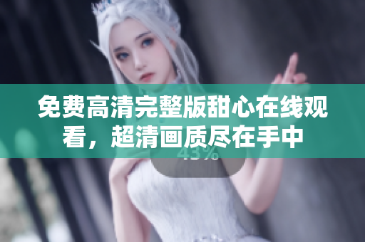 免费高清完整版甜心在线观看，超清画质尽在手中
