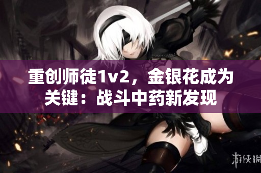 重创师徒1v2，金银花成为关键：战斗中药新发现
