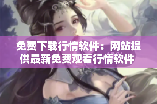 免费下载行情软件：网站提供最新免费观看行情软件 