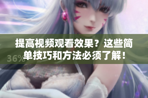 提高视频观看效果？这些简单技巧和方法必须了解！