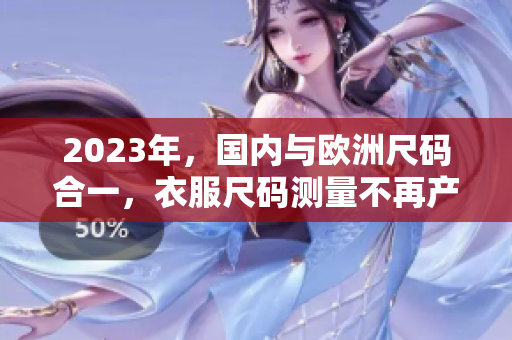 2023年，国内与欧洲尺码合一，衣服尺码测量不再产生混淆