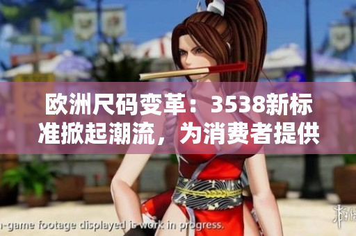 欧洲尺码变革：3538新标准掀起潮流，为消费者提供更好选择！