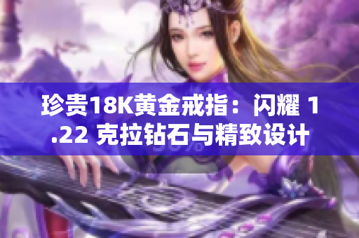 珍贵18K黄金戒指：闪耀 1.22 克拉钻石与精致设计
