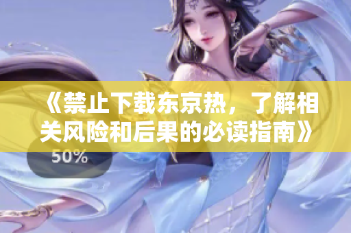 《禁止下载东京热，了解相关风险和后果的必读指南》