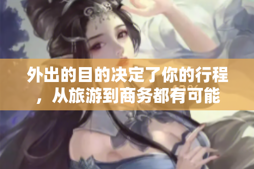 外出的目的决定了你的行程，从旅游到商务都有可能