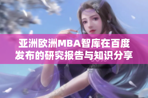 亚洲欧洲MBA智库在百度发布的研究报告与知识分享