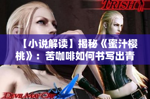 【小说解读】揭秘《蜜汁樱桃》：苦咖啡如何书写出青春成长的自我救赎