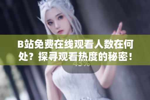 B站免费在线观看人数在何处？探寻观看热度的秘密！