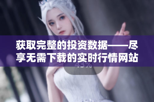 获取完整的投资数据——尽享无需下载的实时行情网站
