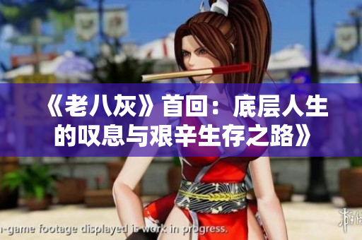 《老八灰》首回：底层人生的叹息与艰辛生存之路》