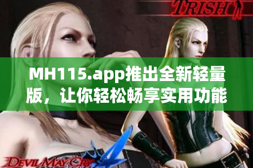 MH115.app推出全新轻量版，让你轻松畅享实用功能