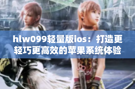 hlw099轻量版ios：打造更轻巧更高效的苹果系统体验