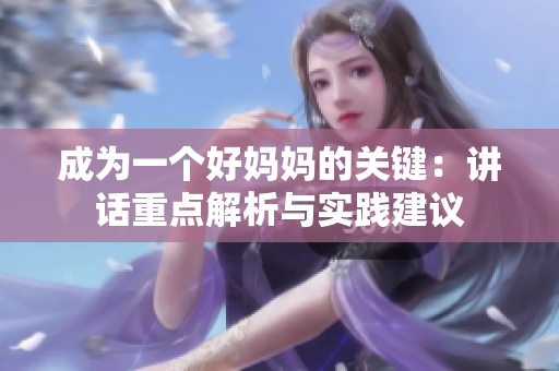 成为一个好妈妈的关键：讲话重点解析与实践建议