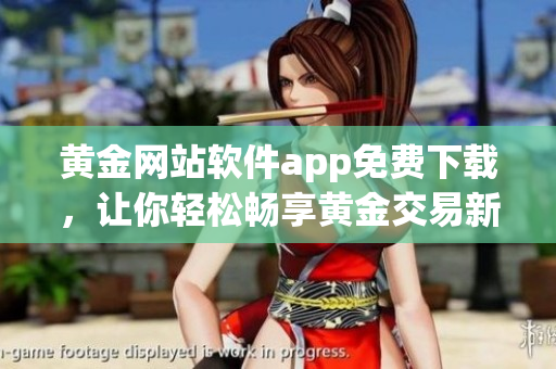 黄金网站软件app免费下载，让你轻松畅享黄金交易新体验