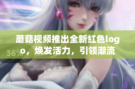 蘑菇视频推出全新红色logo，焕发活力，引领潮流