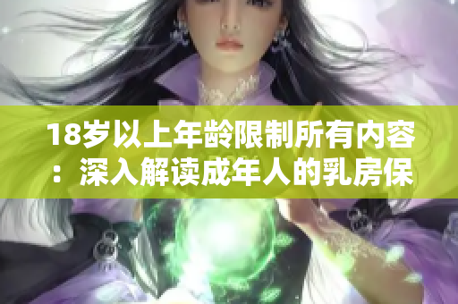 18岁以上年龄限制所有内容：深入解读成年人的乳房保健
