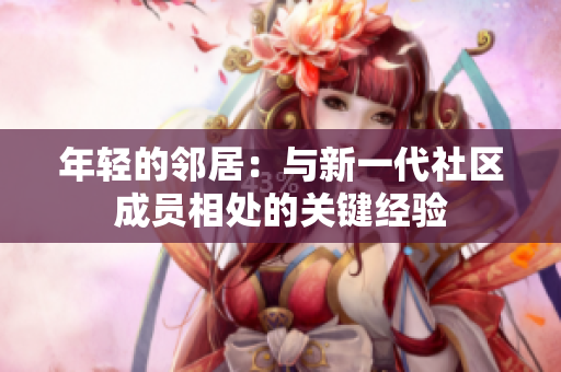 年轻的邻居：与新一代社区成员相处的关键经验