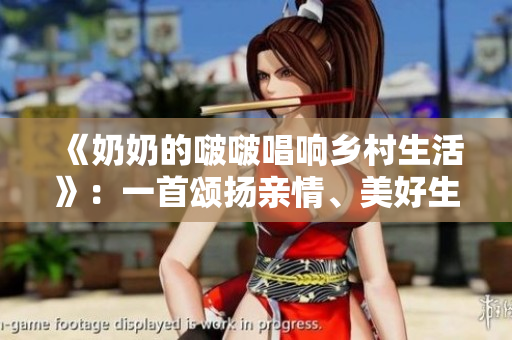 《奶奶的啵啵唱响乡村生活》：一首颂扬亲情、美好生活的乡村歌曲