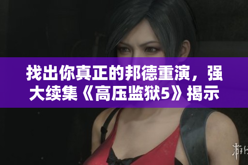 找出你真正的邦德重演，强大续集《高压监狱5》揭示新篇章