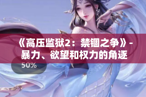 《高压监狱2：禁锢之争》- 暴力、欲望和权力的角逐再度上演