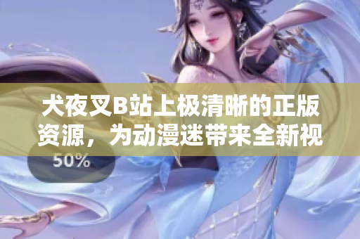 犬夜叉B站上极清晰的正版资源，为动漫迷带来全新视听盛宴