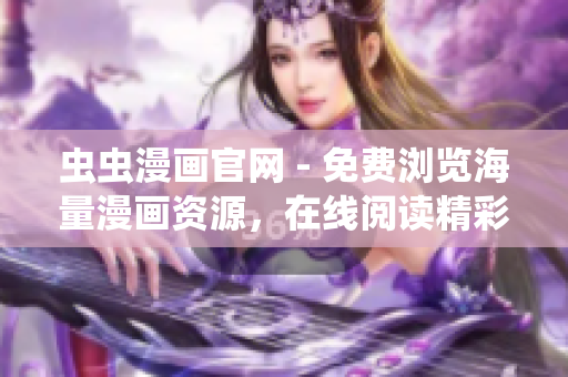 虫虫漫画官网 - 免费浏览海量漫画资源，在线阅读精彩漫画佳作