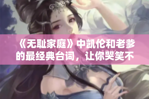 《无耻家庭》中凯伦和老爹的最经典台词，让你哭笑不得