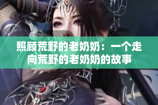 照顾荒野的老奶奶：一个走向荒野的老奶奶的故事
