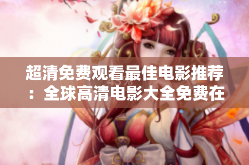超清免费观看最佳电影推荐：全球高清电影大全免费在线观看