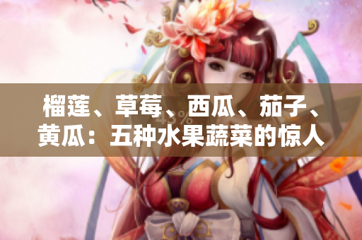 榴莲、草莓、西瓜、茄子、黄瓜：五种水果蔬菜的惊人好处和用途
